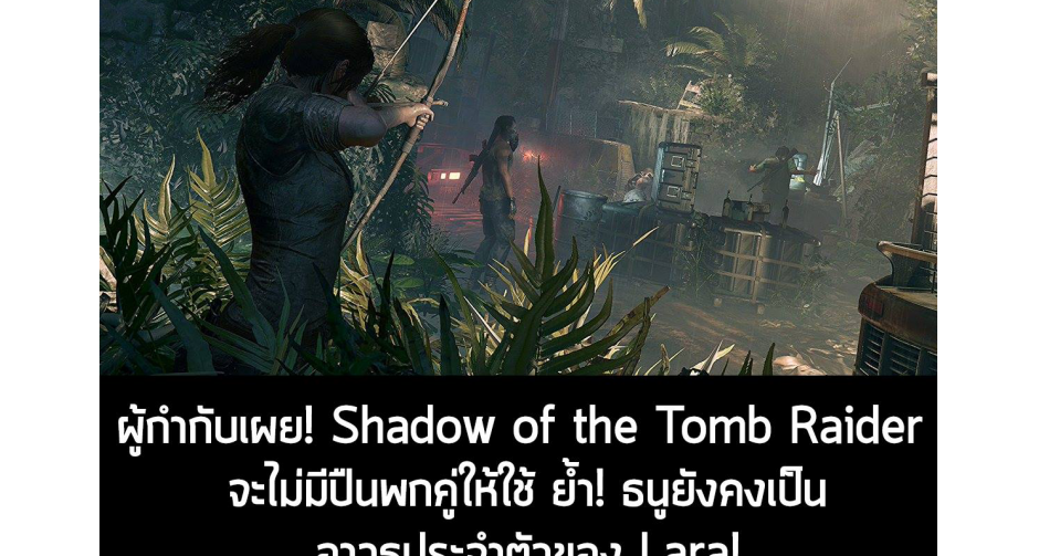 ผู้กำกับเผย Shadow of the Tomb Raider จะไม่มีปืนพกคู่ให้ใช้ ย้ำ! ธนูยังคงเป็นอาวุธประจำตัวของ Lara