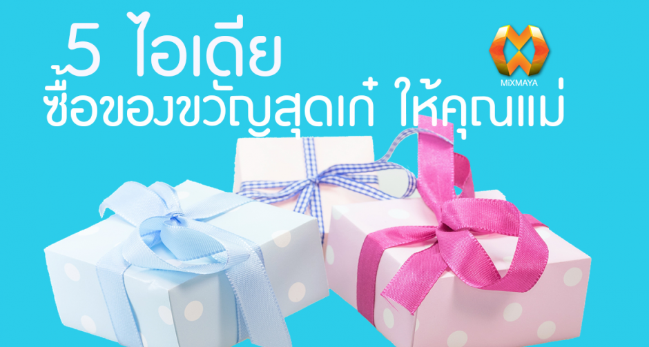 5 ไอเดีย ซื้อของขวัญสุดเก๋ ให้คุณแม่ ในวันแม่ปีนี้