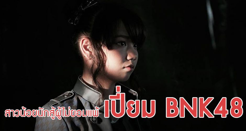  "เปี่ยม" BNK48 กับสิ่งที่ต้องแบกรับเพื่อความฝัน