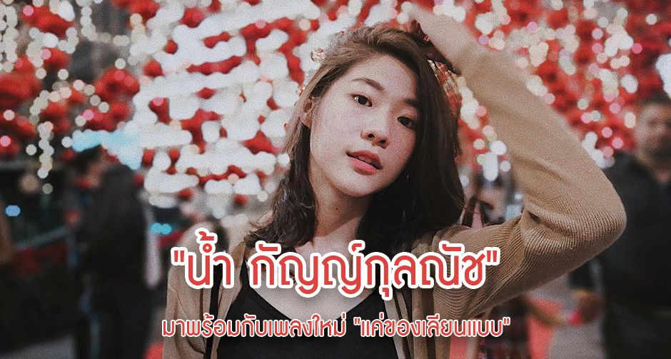 "น้ำ กัญญ์กุลณัช" มาพร้อมกับเพลงใหม่ "แค่ของเลียนแบบ"