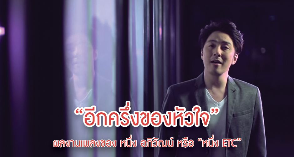 “อีกครึ่งของหัวใจ” ผลงานเพลงของ หนึ่ง อภิวัฒน์ หรือ “หนึ่ง ETC”