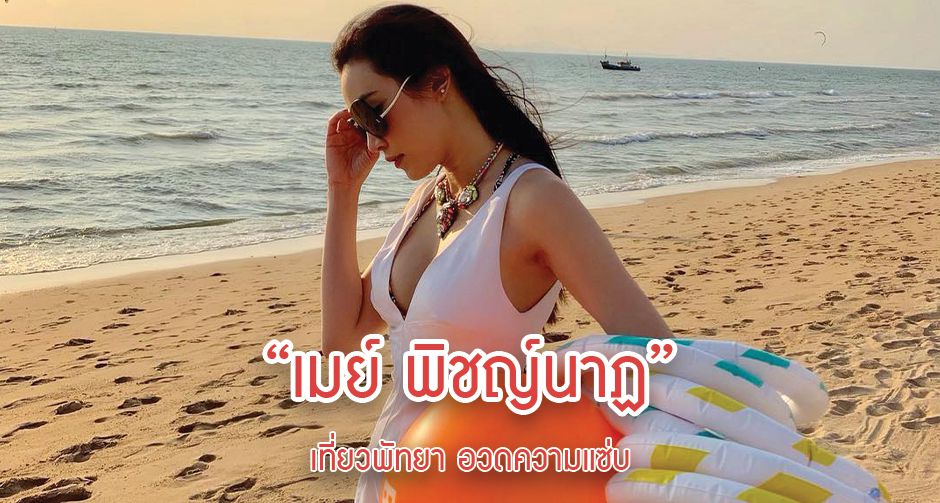 “เมย์ พิชญ์นาฏ” เที่ยวพัทยา อวดความแซ่บ