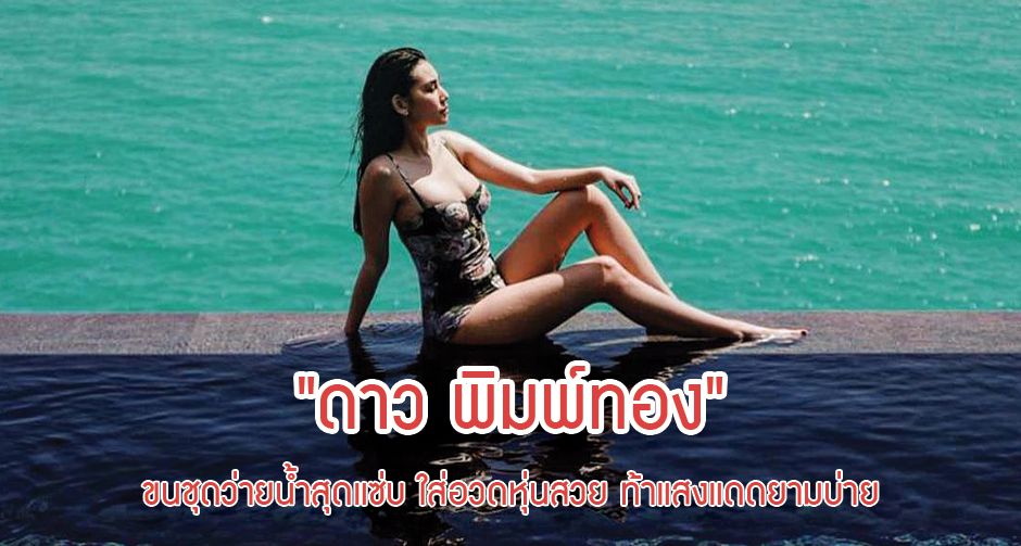 "ดาว พิมพ์ทอง" ขนชุดว่ายน้ำสุดแซ่บ ใส่อวดหุ่นสวย ท้าแสงแดดยามบ่าย