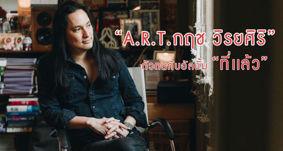  A.R.T. อาร์ต กฤช วิรยศิริ บทเพลงเเละตัวตน
