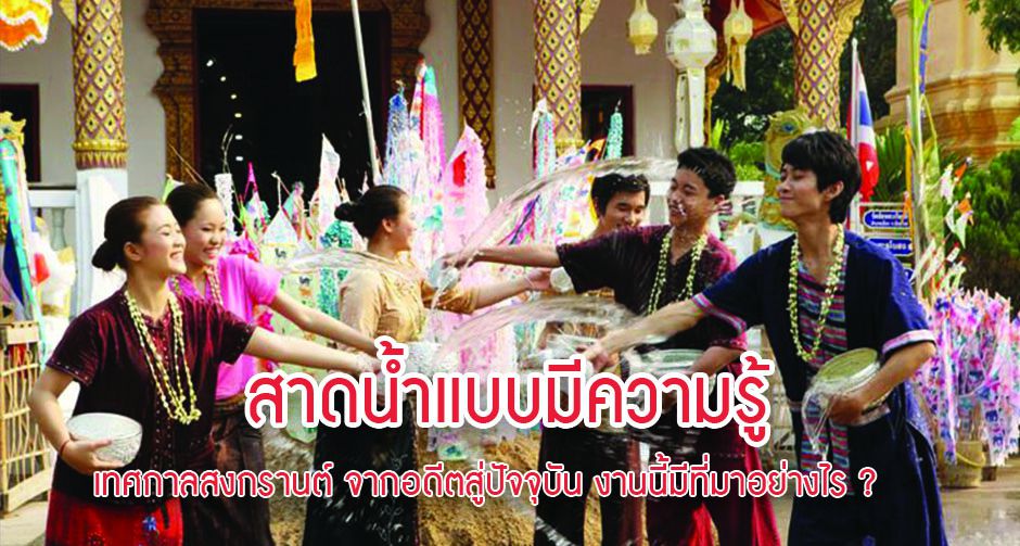 สาดน้ำแบบมีความรู้ เทศกาลสงกรานต์ จากอดีตสู่ปัจจุบัน งานนี้มีที่มาอย่างไร ?