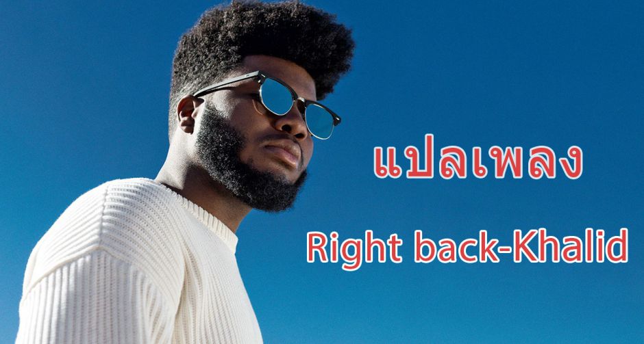 แปลเพลง Right Back โดย Khalid หนุ่มเสียงดีที่ดังไม่หยุดฉุดไม่อยู่