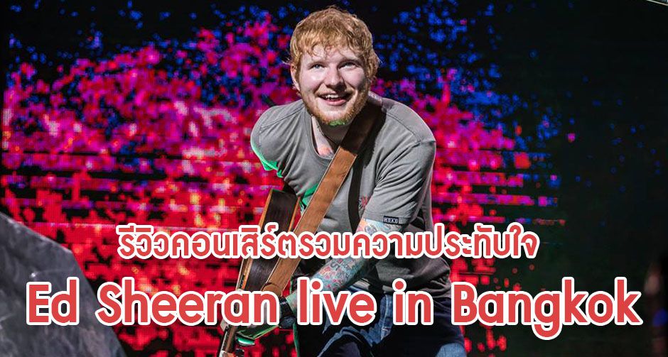 รีวิวคอนเสิร์ต Ed Sheeran Live in Bangkok