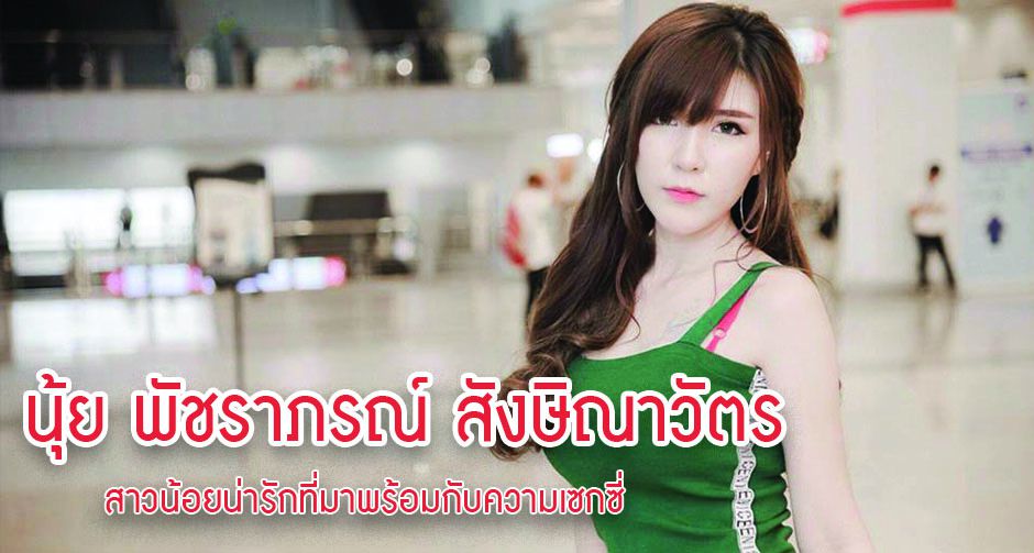 นุ้ย พัชราภรณ์ สังษิณาวัตร สาวน้อยน่ารักที่มาพร้อมกับความเซกซี่