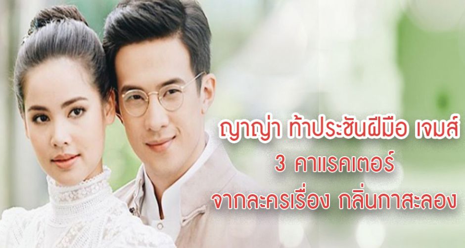 ญาญ่า ท้าประชันฝีมือ เจมส์ 3 คาแรคเตอร์ จากละครเรื่อง กลิ่นกาสะลอง