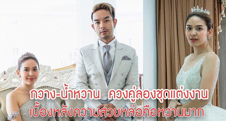 กวาง-น้ำหวาน  ควงคู่ลองชุดแต่งงาน เบื้องหลังความสวยหล่อคือหวานมาก