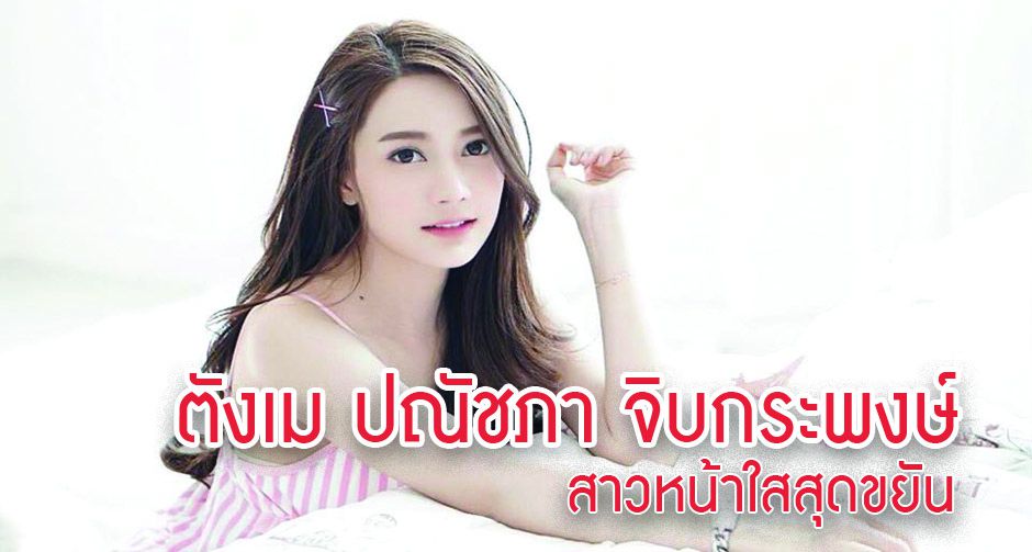 ตังเม ปณัชภา จิบกระพงษ์ สาวหน้าใสสุดขยัน