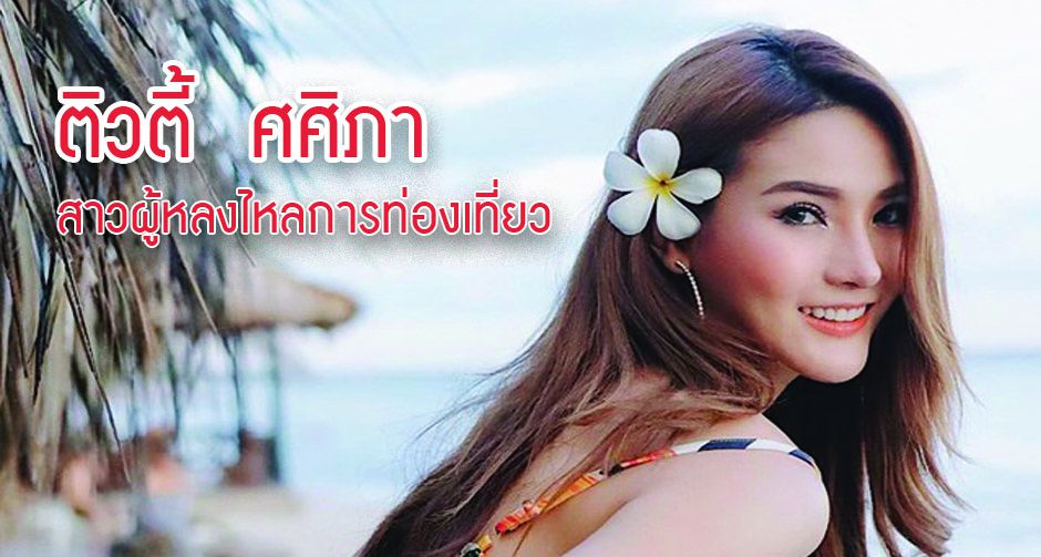 ติวตี้ ศศิภา พิพัฒน์อนุสรณ์ สาวผู้หลงไหลในการเดินทางท่องเที่ยว