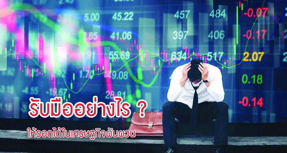 รับมืออย่างไร ? ให้รอดได้ในเศรษฐกิจผันผวน 
