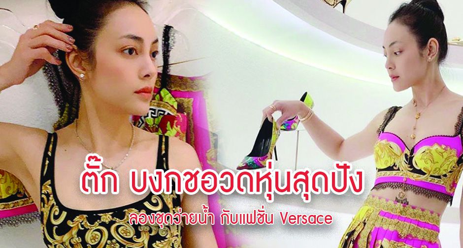ตั๊ก บงกชอวดหุ่นสุดปัง ลองชุดว่ายน้ำ กับแฟชั่น Versace 