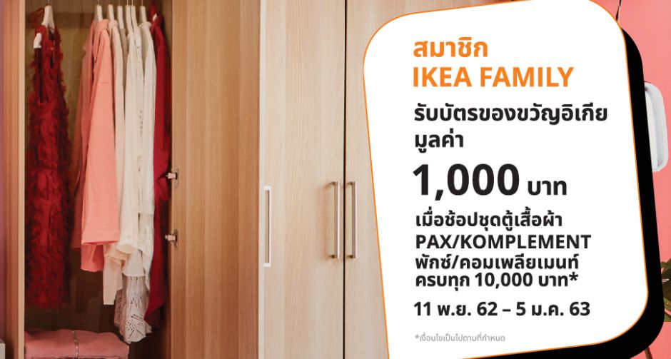  โปรโมชั่นพิเศษสำหรับ IKEA FAMILY  ซื้อ PAX/KOMPLEMENT พักซ์/คอมเพลียเมนท์ ครบทุกๆ 10,000 บาท  รับบัตรของขวัญ
