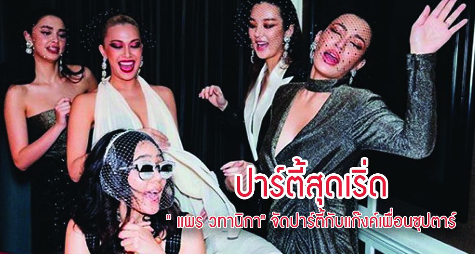 ปาร์ตี้สุดเริ่ด " แพร วทานิกา" จัดปาร์ตี้กับแก๊งค์เพื่อนซุปตาร์ มีแต่ตัวแม่! 