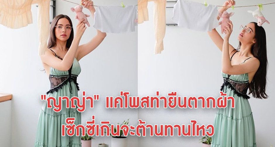 ดาเมจรุนแรงมาก "ญาญ่า" แค่โพสท่ายืนตากผ้า เซ็กซี่เกินจะต้านทานไหว