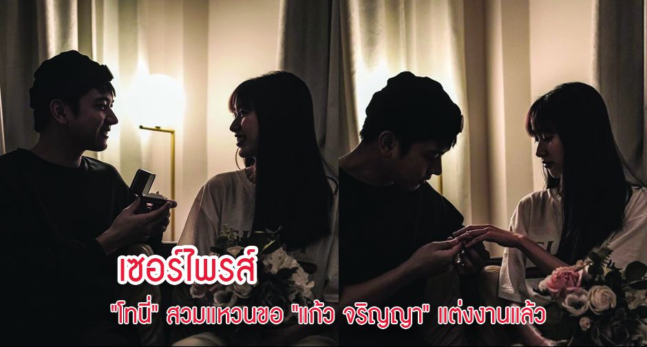 เซอร์ไพรส์  "โทนี่" สวมแหวนขอ "แก้ว จริญญา" แต่งงานแล้ว