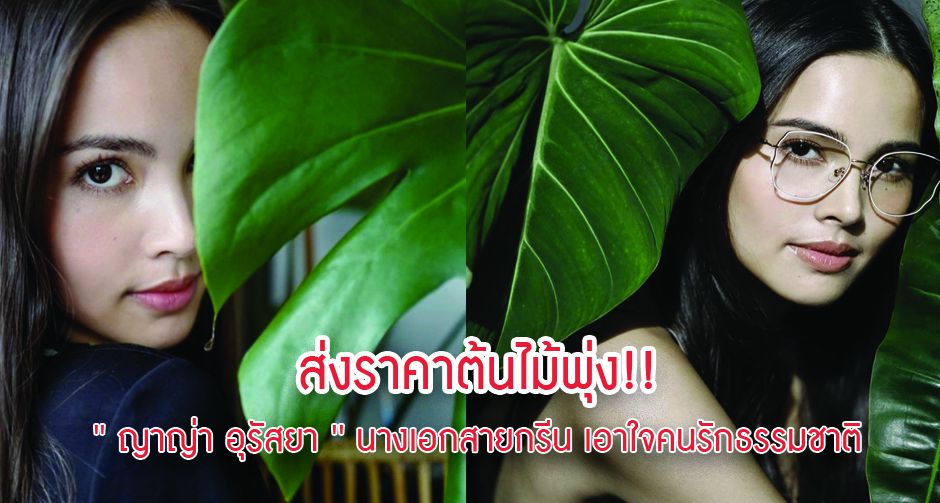 ส่งราคาต้นไม้พุ่ง!! ' ญาญ่า อุรัสยา ' นางเอกสายกรีน เอาใจคนรักธรรมชาติ