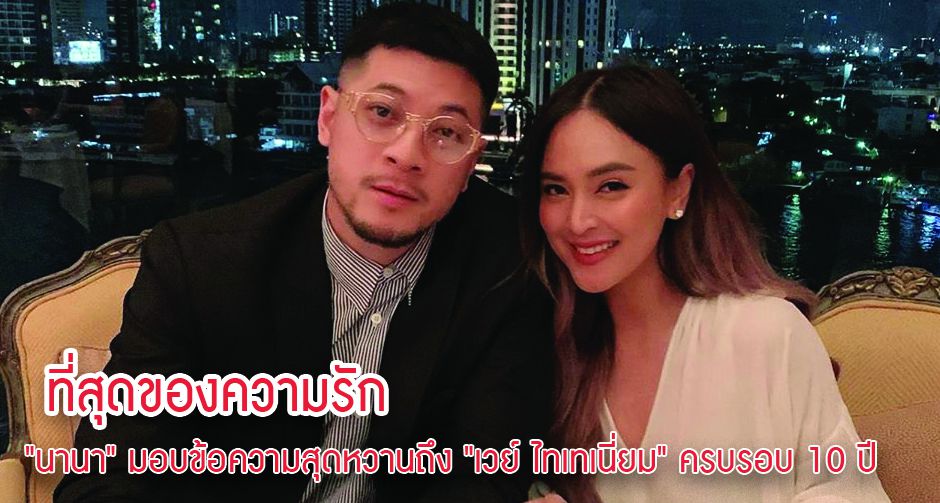 ที่สุดของความรัก "นานา" มอบข้อความสุดหวานถึง "เวย์ ไทเทเนี่ยม" ครบรอบ 10 ปี 