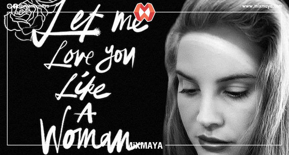 Let Me Love You Like A Woman เพลงแรกจาก Lana Del Rey  จากอัลบั้มที่ 4 สไตล์บัลลาด ละมุน สุดอ่อนโยน