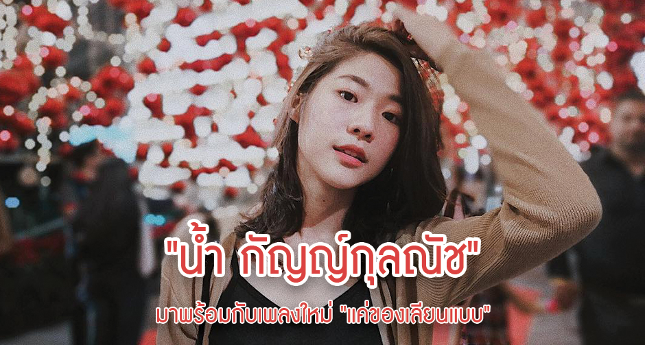 "น้ำ กัญญ์กุลณัช" มาพร้อมกับเพลงใหม่ "แค่ของเลียนแบบ"