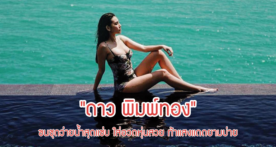 "ดาว พิมพ์ทอง" ขนชุดว่ายน้ำสุดแซ่บ ใส่อวดหุ่นสวย ท้าแสงแดดยามบ่าย